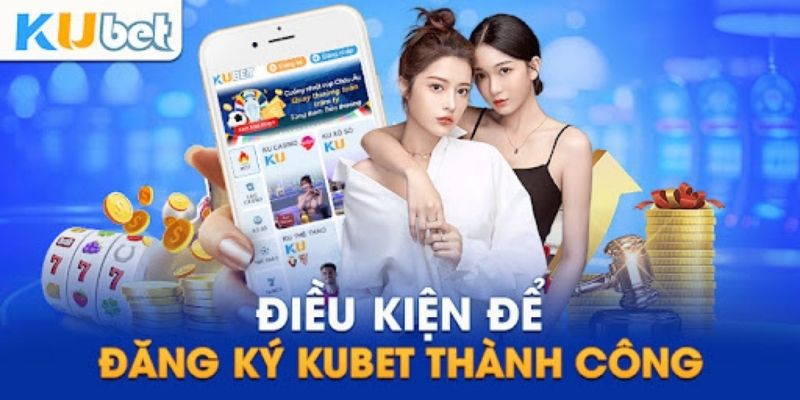 Điều kiện cơ bản khi đăng ký Kubet cần biết